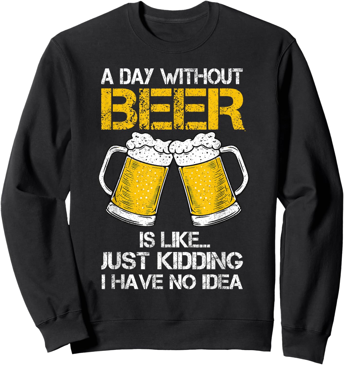 A Day Without Is Like Just Kidding I Have No Idea Beer Lover Sweatshirt - Sweatshirt | Black