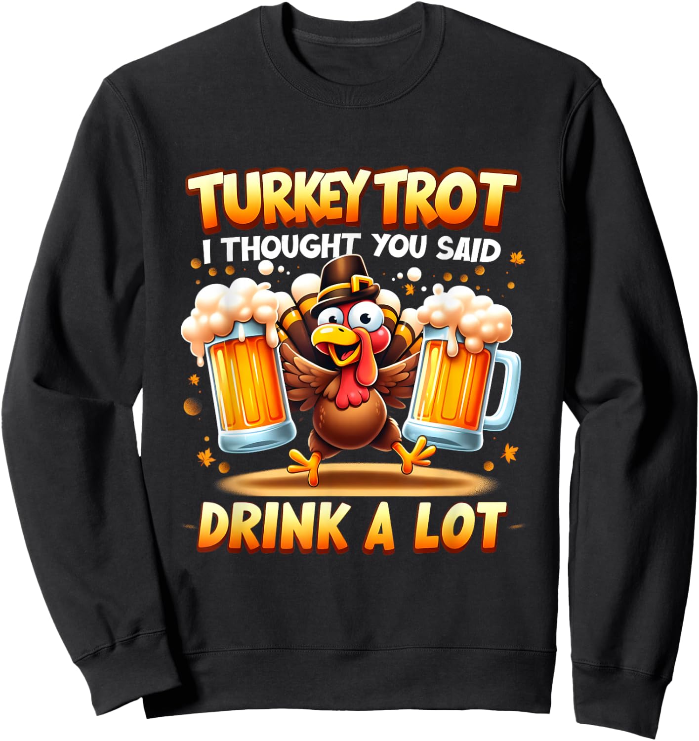 Turkey Trot I Thought You Said Drink A Lot Happy Beer Day Sweatshirt - Sweatshirt | Black