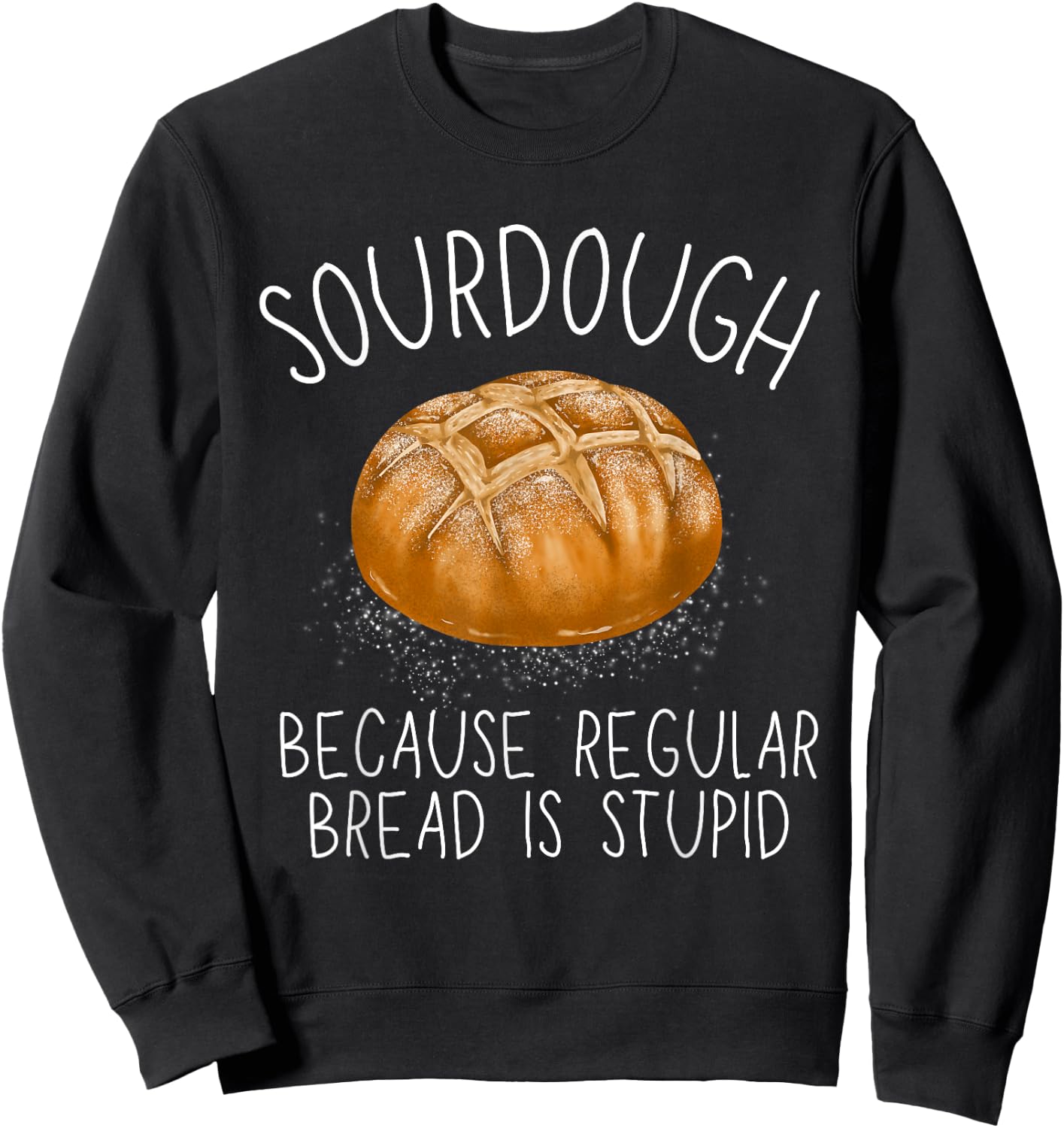 Sourdough Because Regular Bread Is Stupid Funny Sweatshirt - Sweatshirt | Black