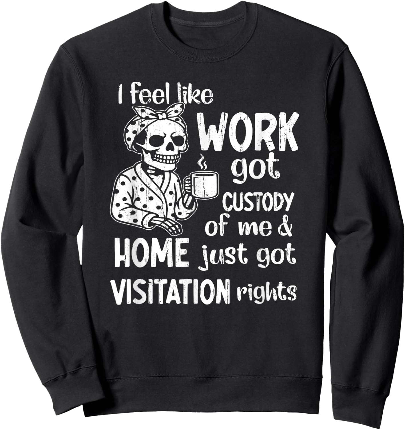 I Feel Like Work Got Custody of Me and Home Just Got Sweatshirt - Sweatshirt | Black