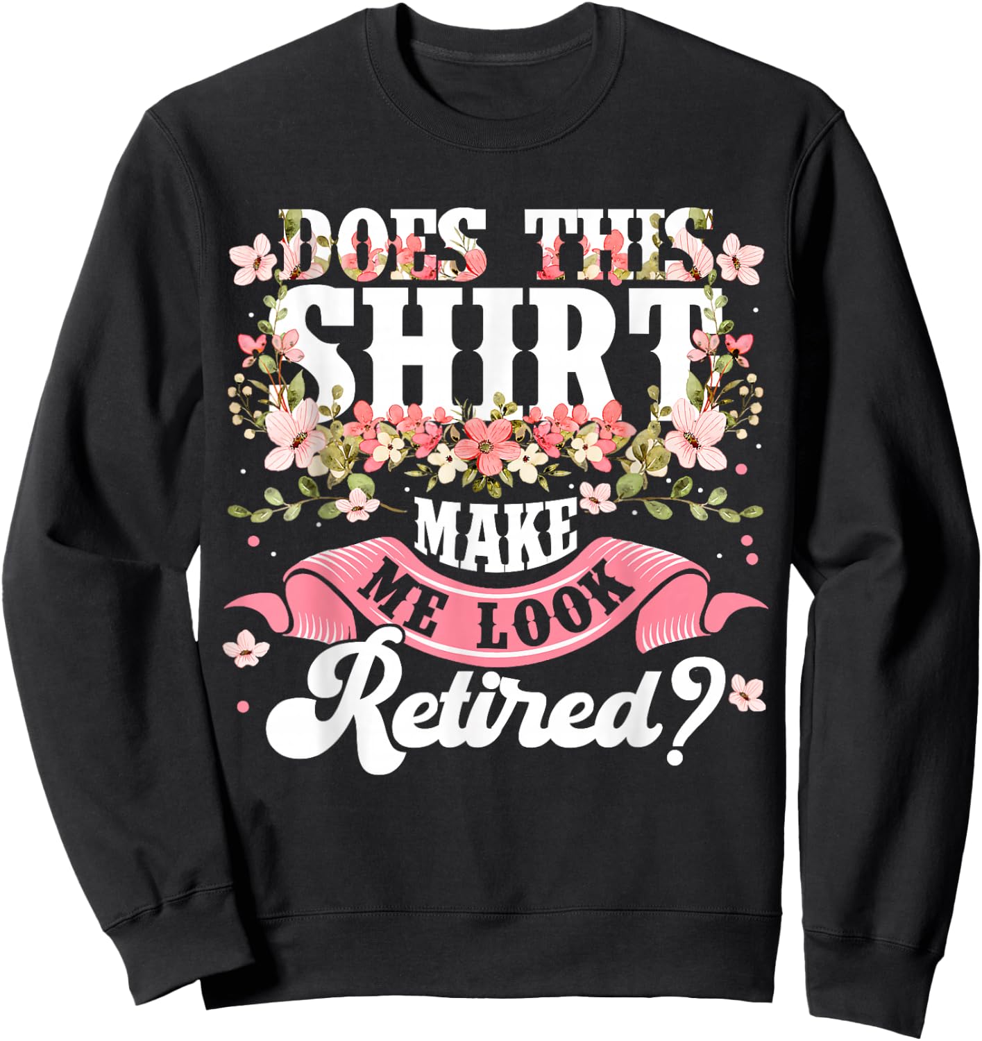 Women Flower Does This Shirt Make Me Look Retired Sweatshirt - Sweatshirt | Black