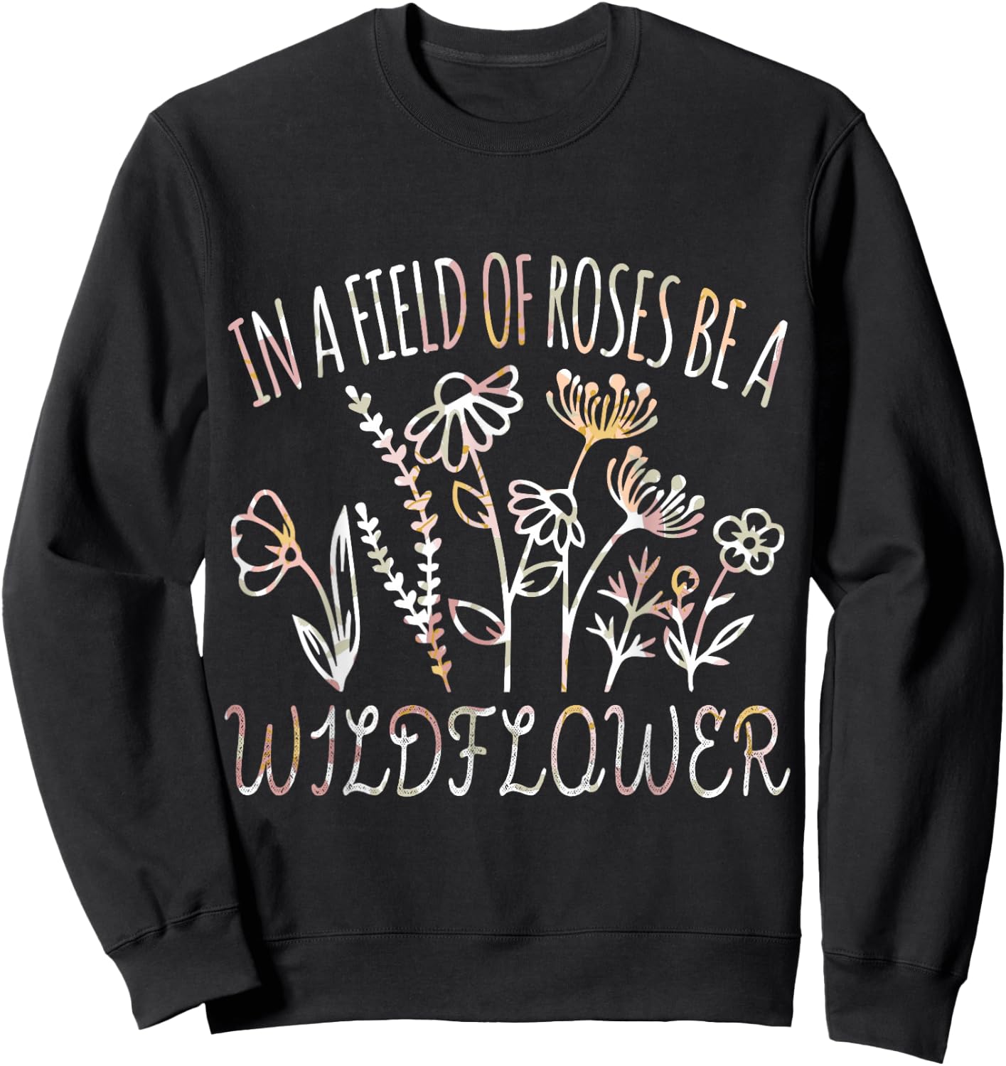 In a field of roses be a wildflower Funny Inspirational Sweatshirt - Sweatshirt | Black