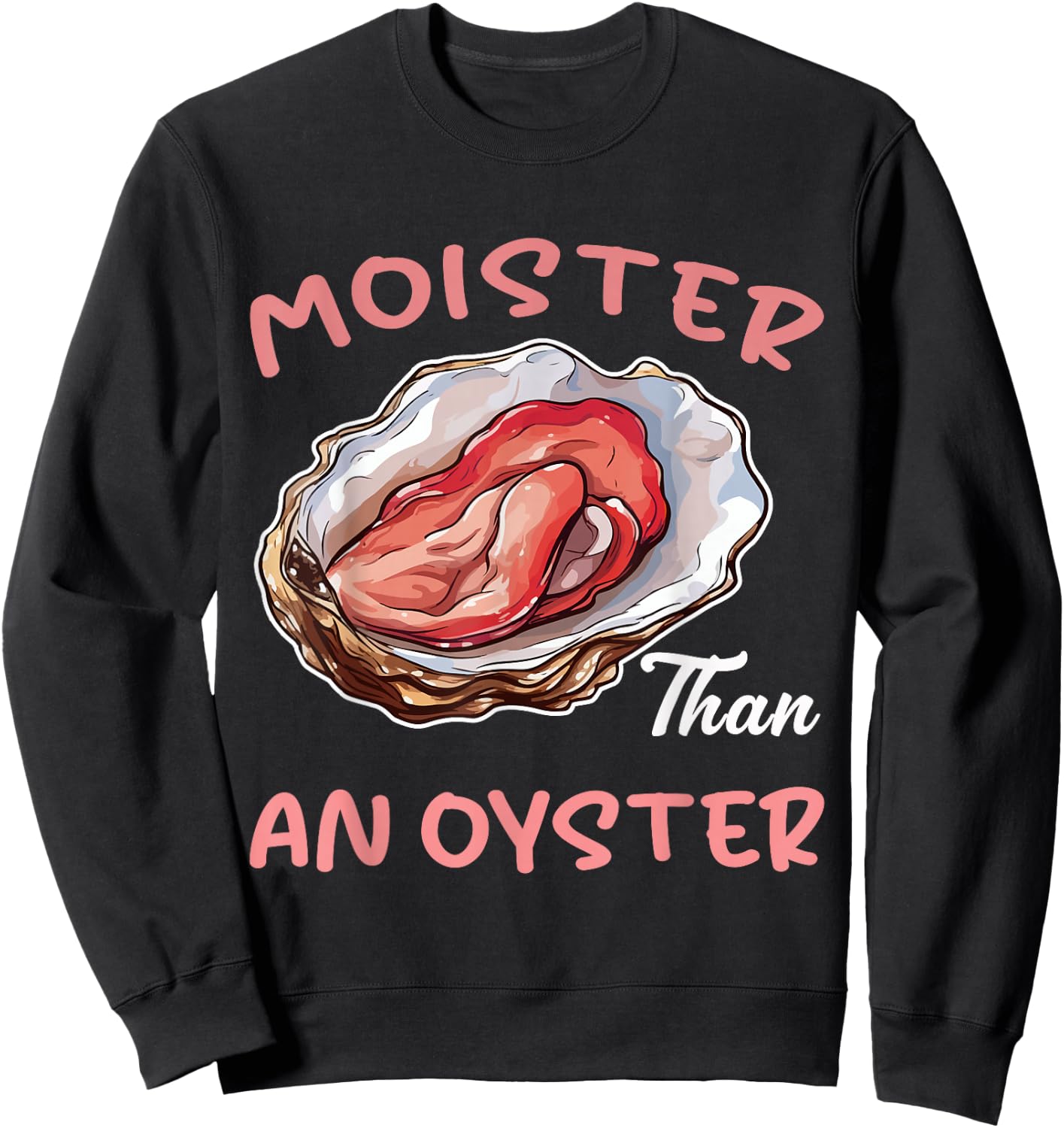 Moister Than an Oyster Funny Inappropriate Adult Humor Women Sweatshirt - Sweatshirt | Black