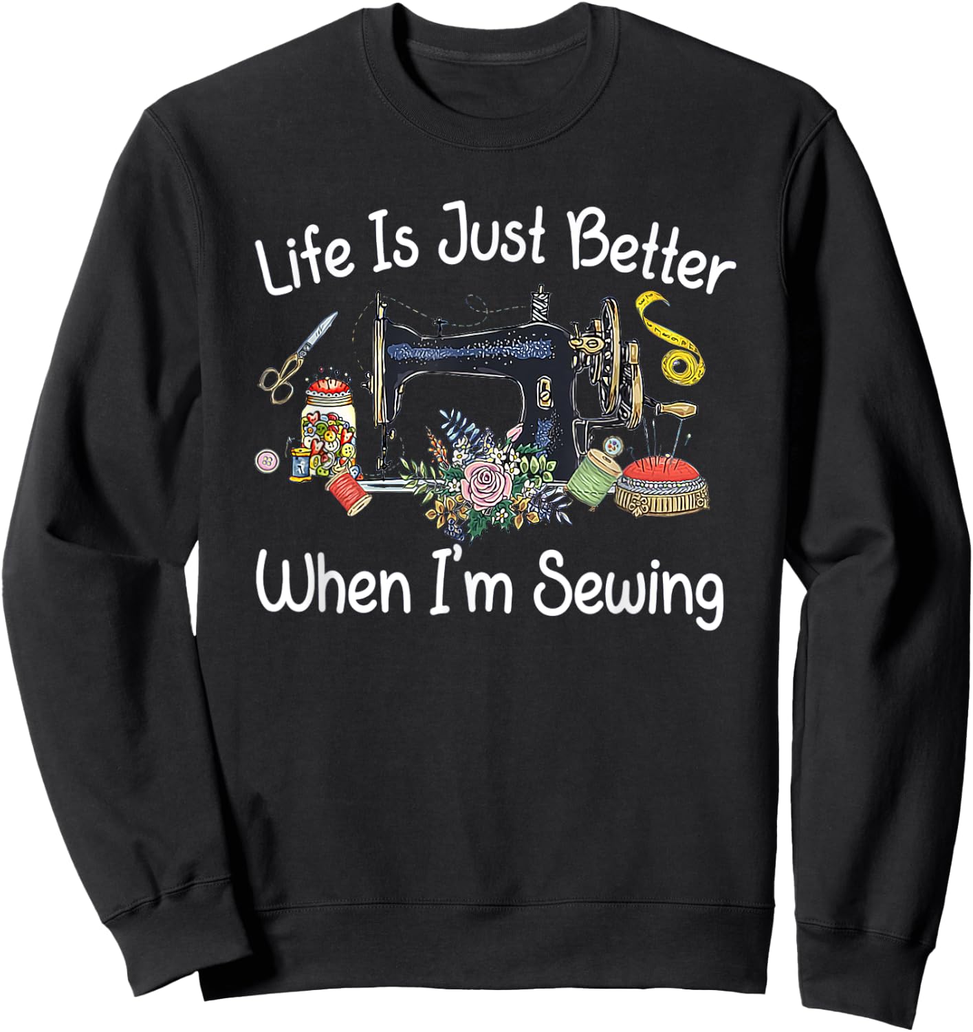 Life Is Just Better When I'm Sewing Funny Sewing Machine Sweatshirt - Sweatshirt | Black