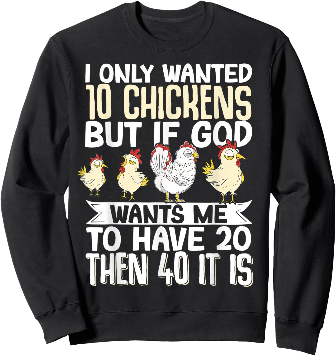 I Only Wanted 10 Chickens But if God Wants Me to Have 20 Sweatshirt - Sweatshirt | Black