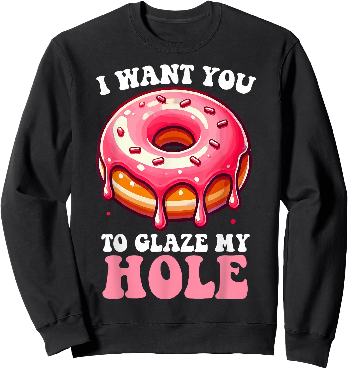 I Want You To Glaze My Hole Funny Doughnut Enthusiast Lover Sweatshirt - Sweatshirt | Black