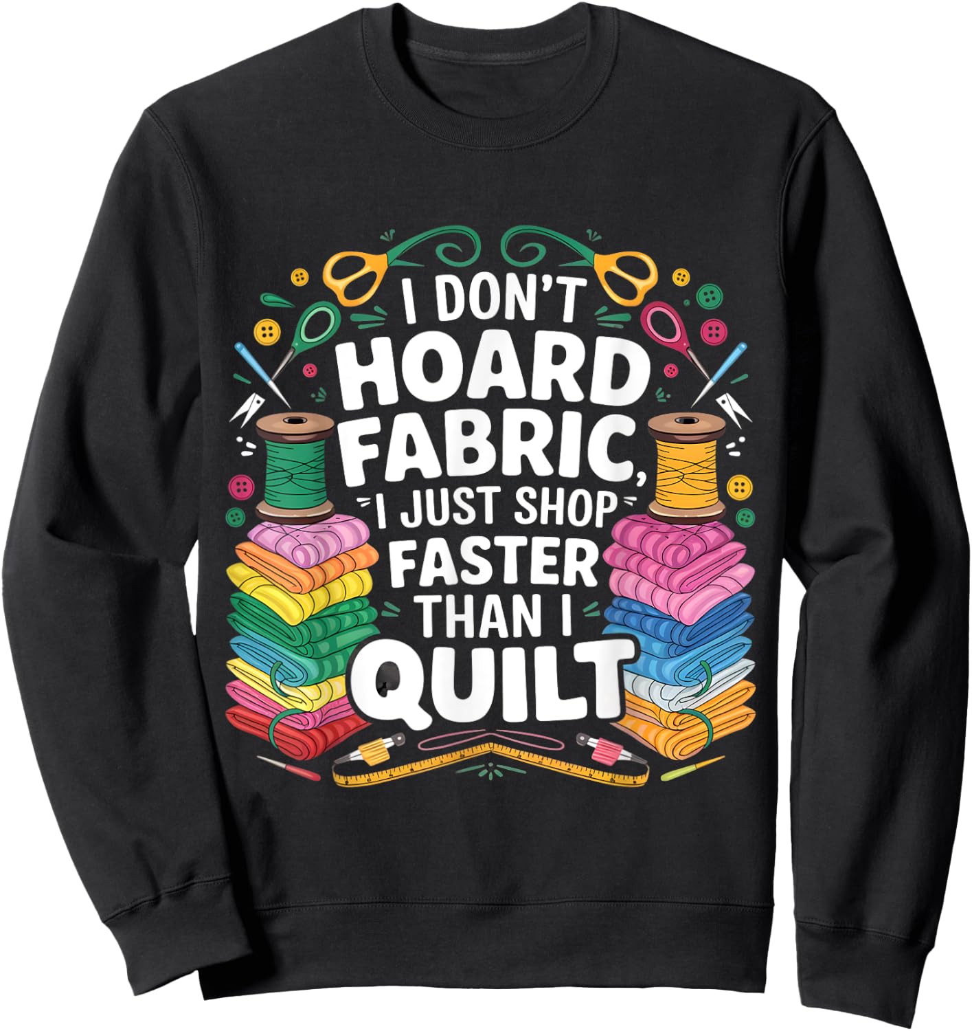 I Don't Hoard Fabric I Just Shop Faster Than I Quilt Funny Sweatshirt - Sweatshirt | Black