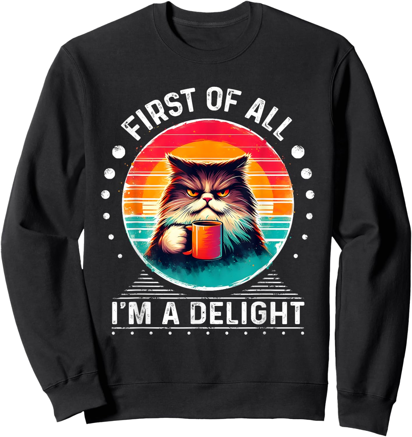 First Of All I'm A Delight Sarcastic Angry Cat Coffee Funny Men Women Girls Kids Sweatshirt - Sweatshirt | Black