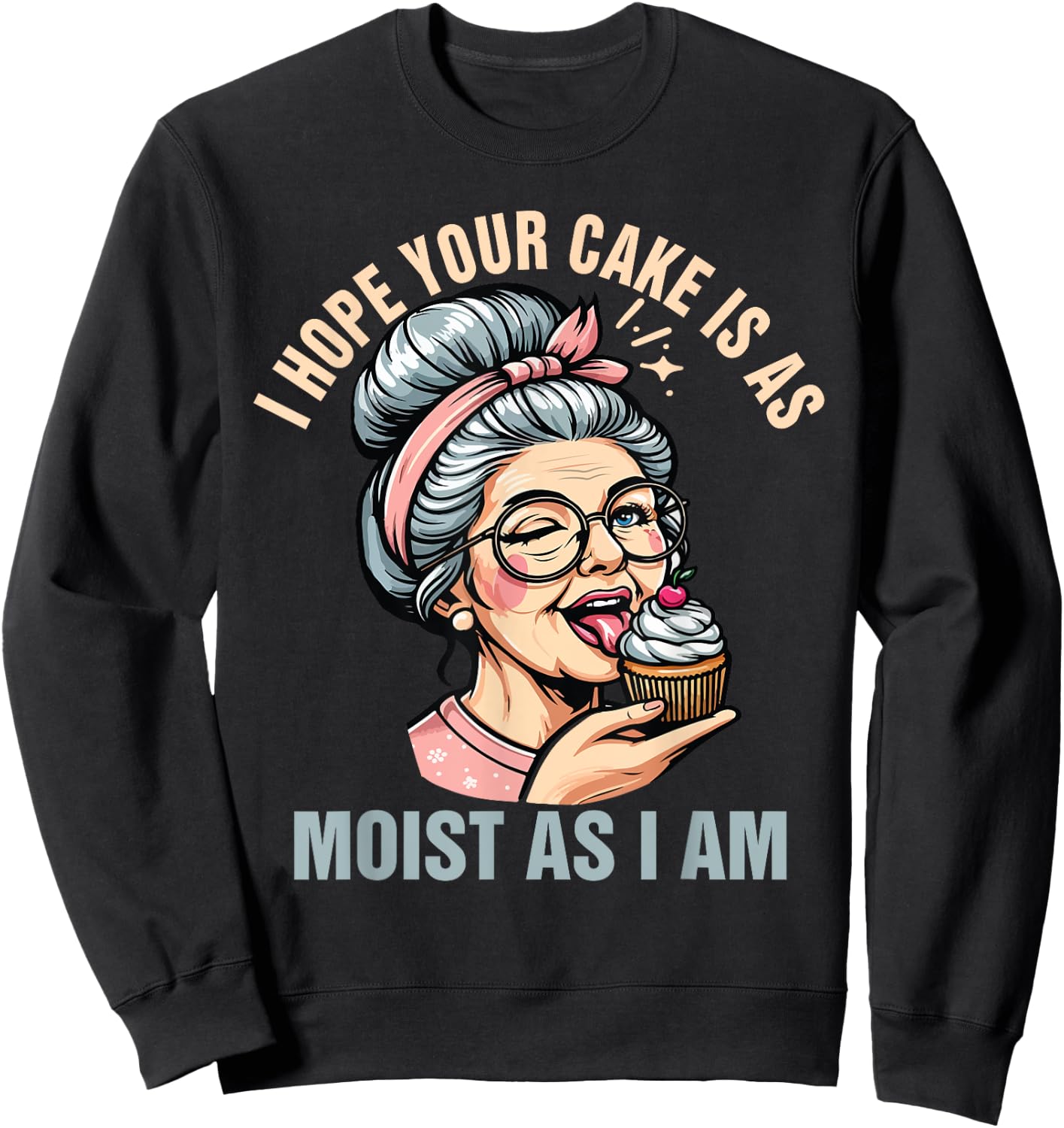 Sarcasm Humor Funny I Hope Your Cake Is As Moist As I'm Sweatshirt - Sweatshirt | Black