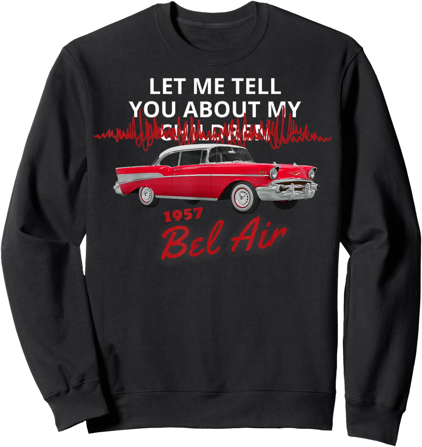 1957 57 Chevys Bel Air Let Me Tell You About My Sweatshirt - Sweatshirt | Black