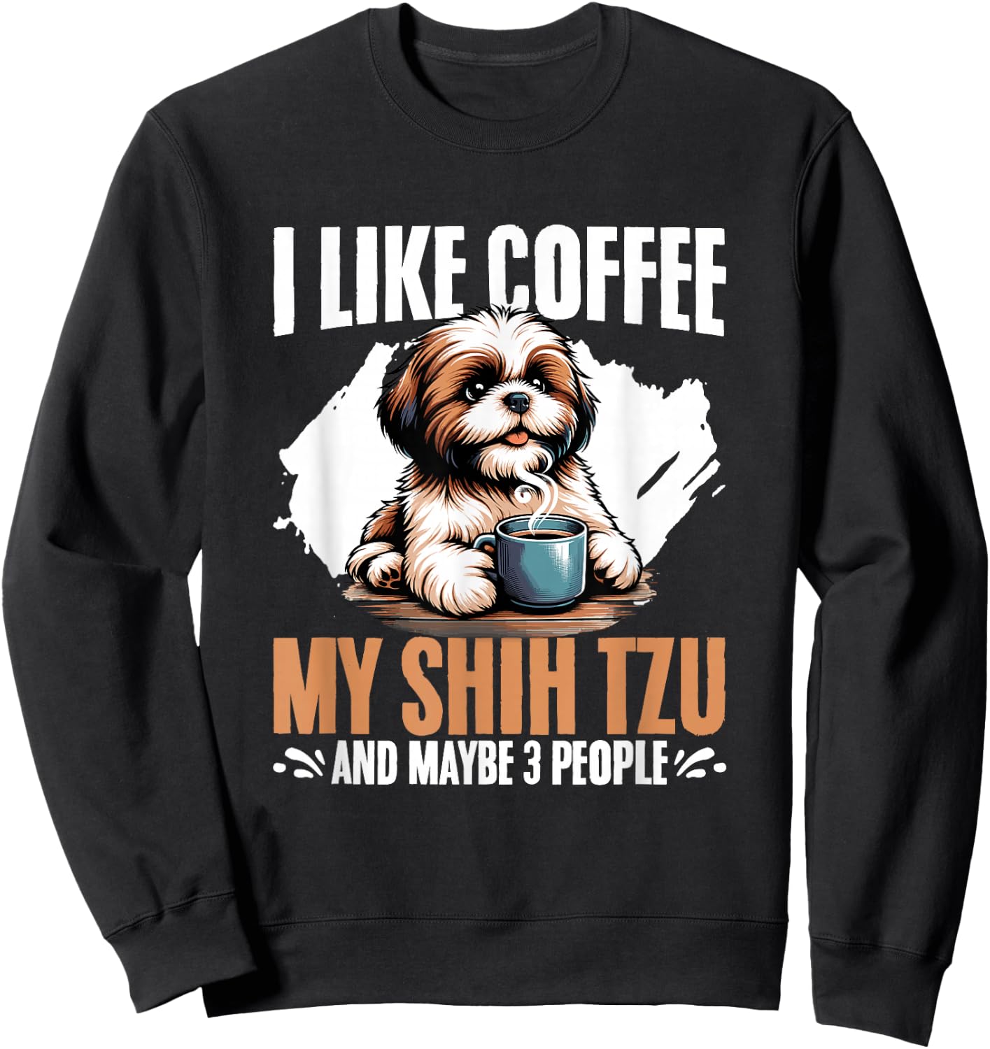 I Like Coffee My Shih Tzu Maybe 3 People Dog Owner Shih Tzu Sweatshirt - Sweatshirt | Black