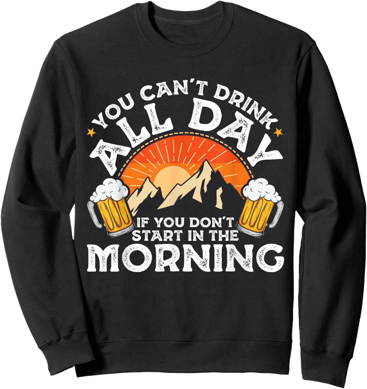 You Can't Drink All Day If You Don't Start in The Morning Sweatshirt - Sweatshirt | Black