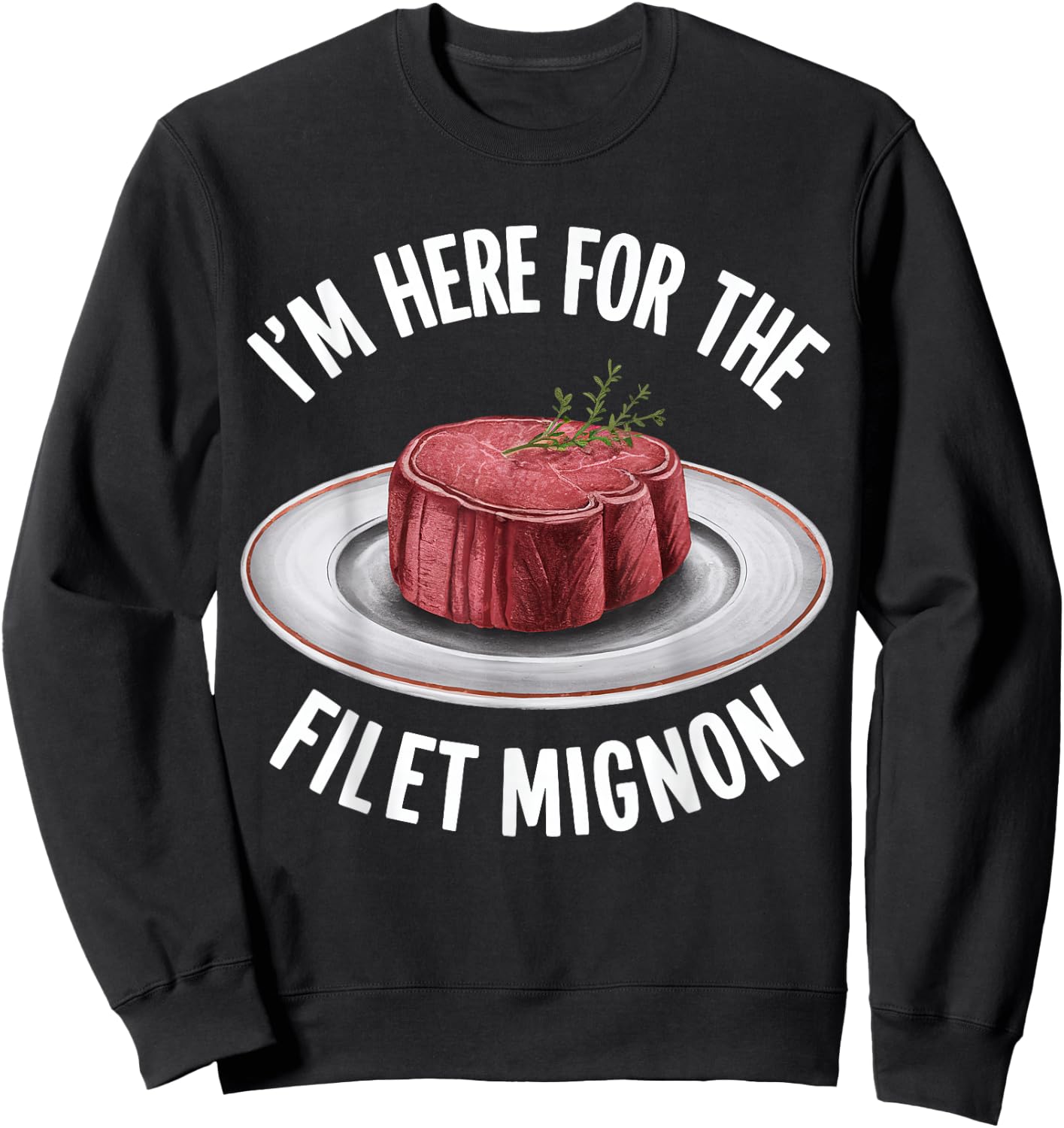 I'm Here For The Fillet Mignon Funny Foodie Meat Lover Sweatshirt - Sweatshirt | Black