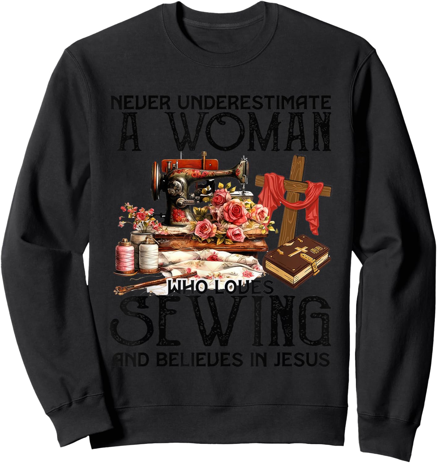 Never Underestimate A Woman Loves Sewing & Believes In Jesus Sweatshirt - Sweatshirt | Black