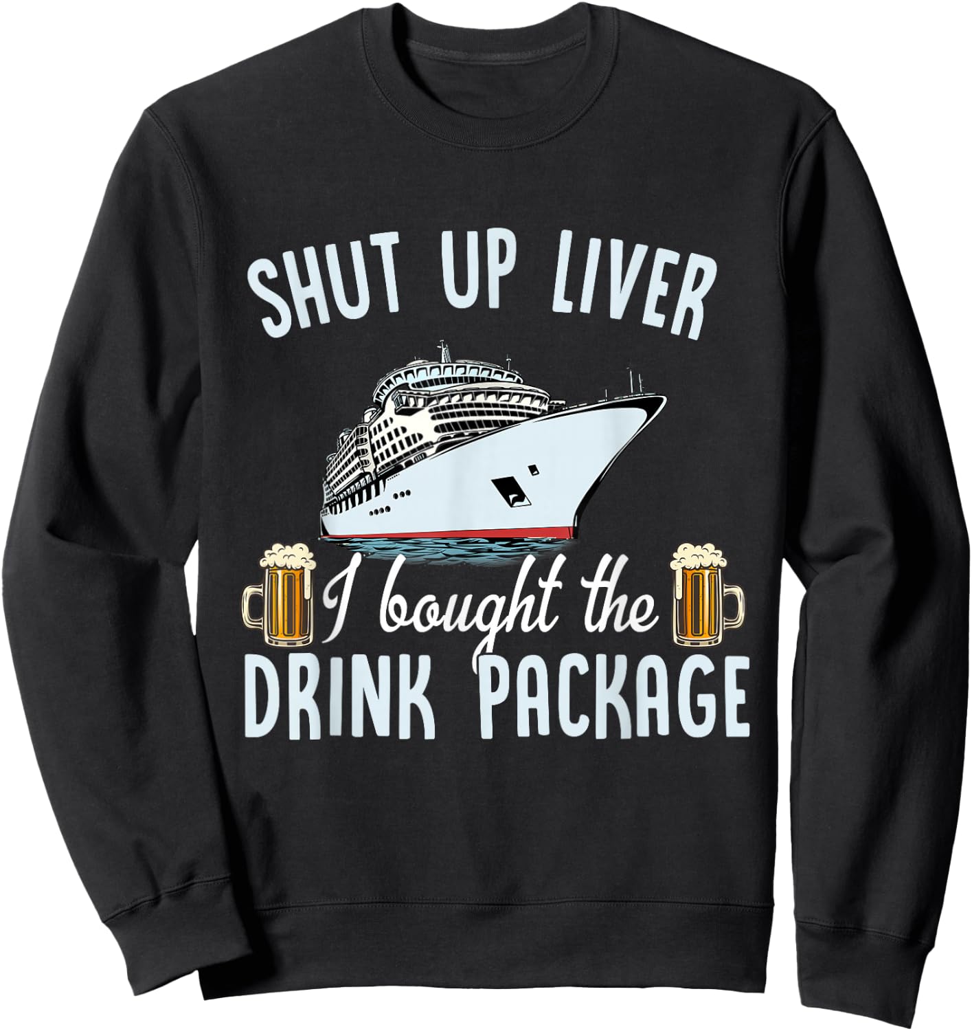 Funny Cruise Shut Up Liver I Bought The Drink Package Beer Sweatshirt - Sweatshirt | Black