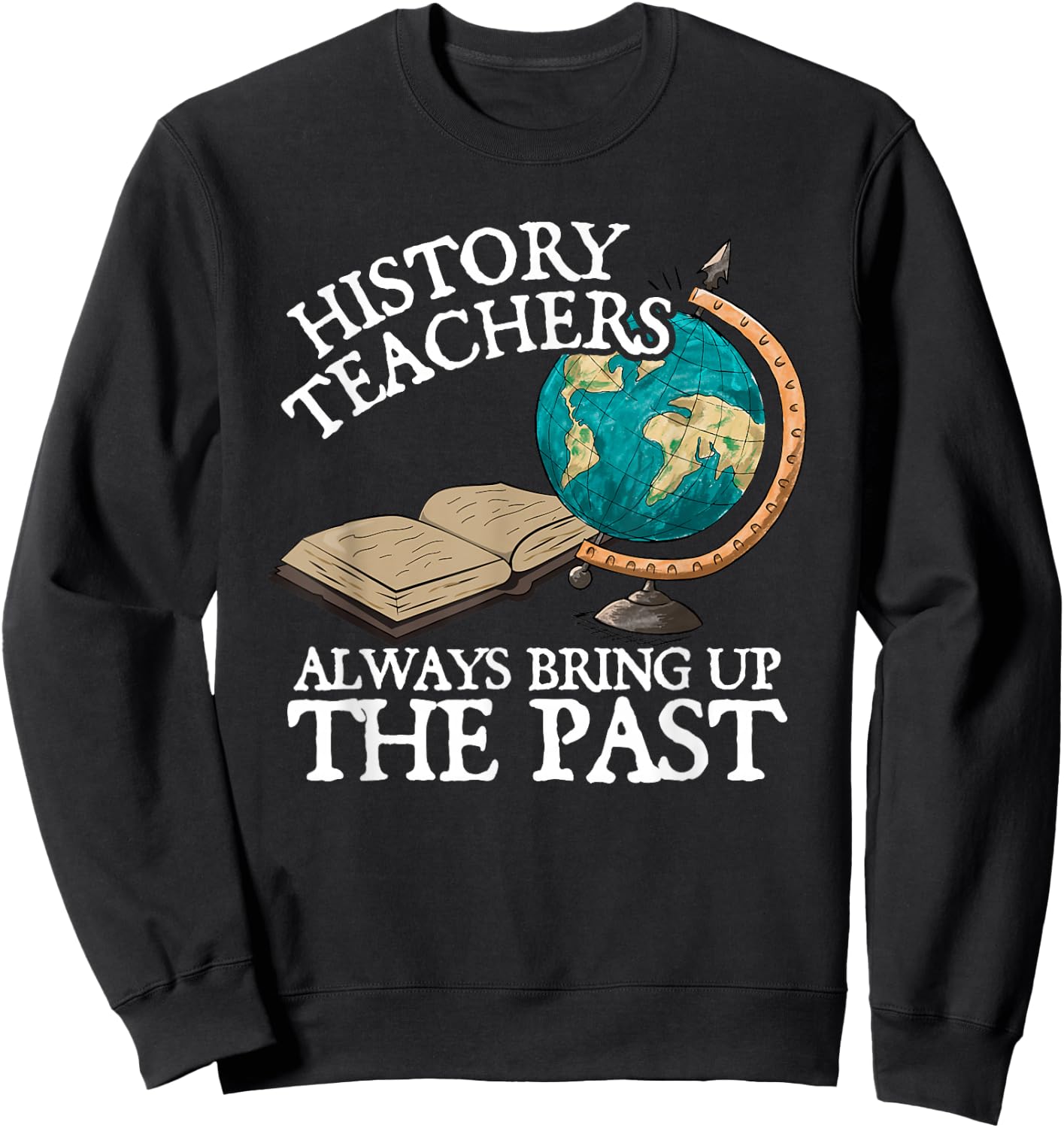 History Teachers Always Bring Up The Past Sweatshirt - Sweatshirt | Black