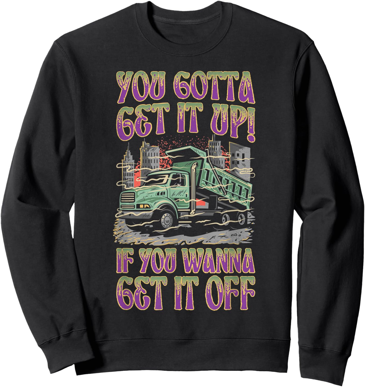 You Gotta Get It Up If You Wanna Get It Off Funny Dump Truck Sweatshirt - Sweatshirt | Black