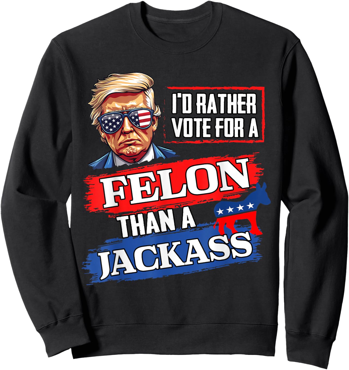 I'd Rather Vote For A Felon Than A Jackass Vote 2024 Trump Sweatshirt - Sweatshirt | Black