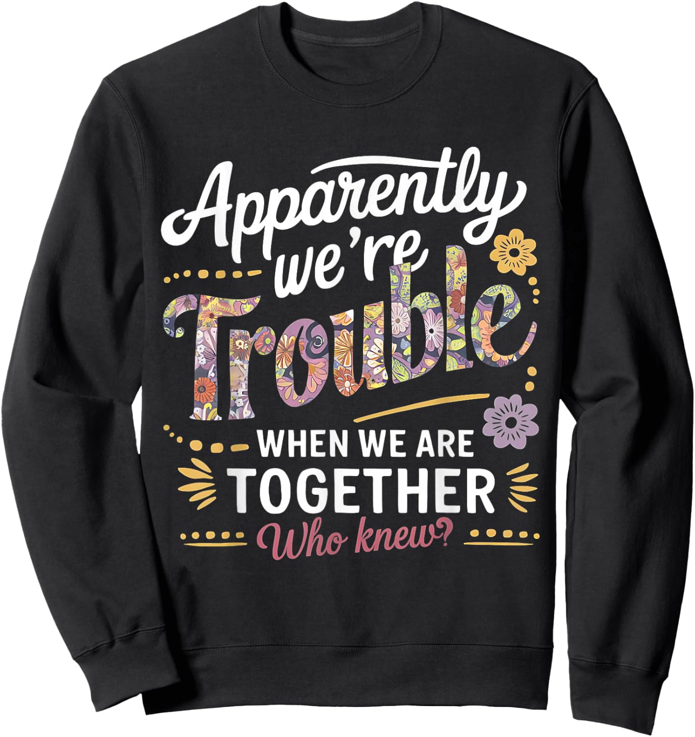 Apparently we're trouble when we are together Who Knew Sweatshirt - Sweatshirt | Black