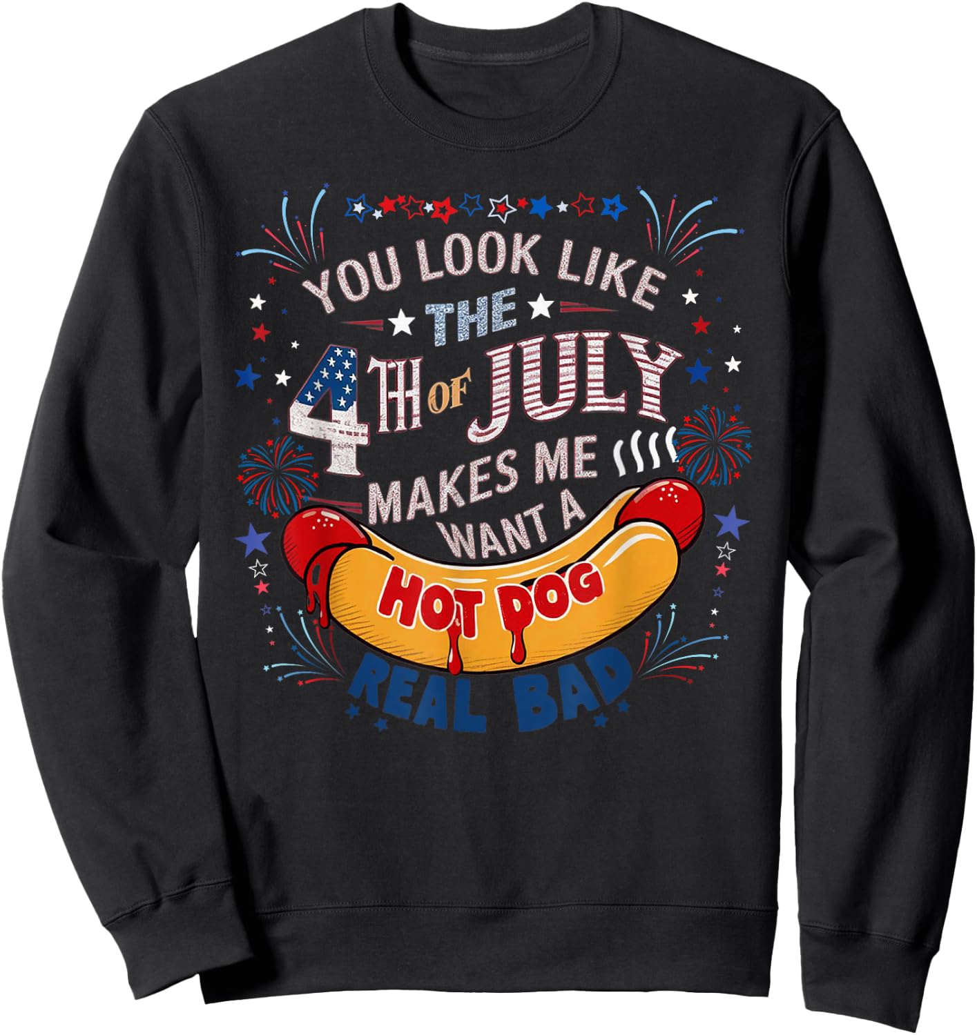 You Look Like The 4th Of July Makes Me Want Hot Dog Real Bad Sweatshirt - Sweatshirt | Black