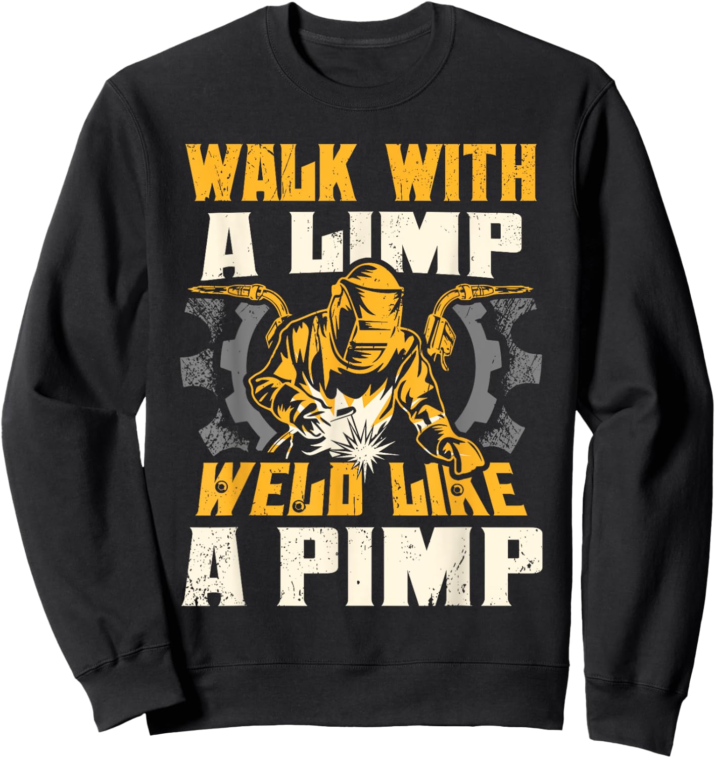 Walk With A Limp Weld Like A Pimp Welding Welder Funny Sweatshirt - Sweatshirt | Black