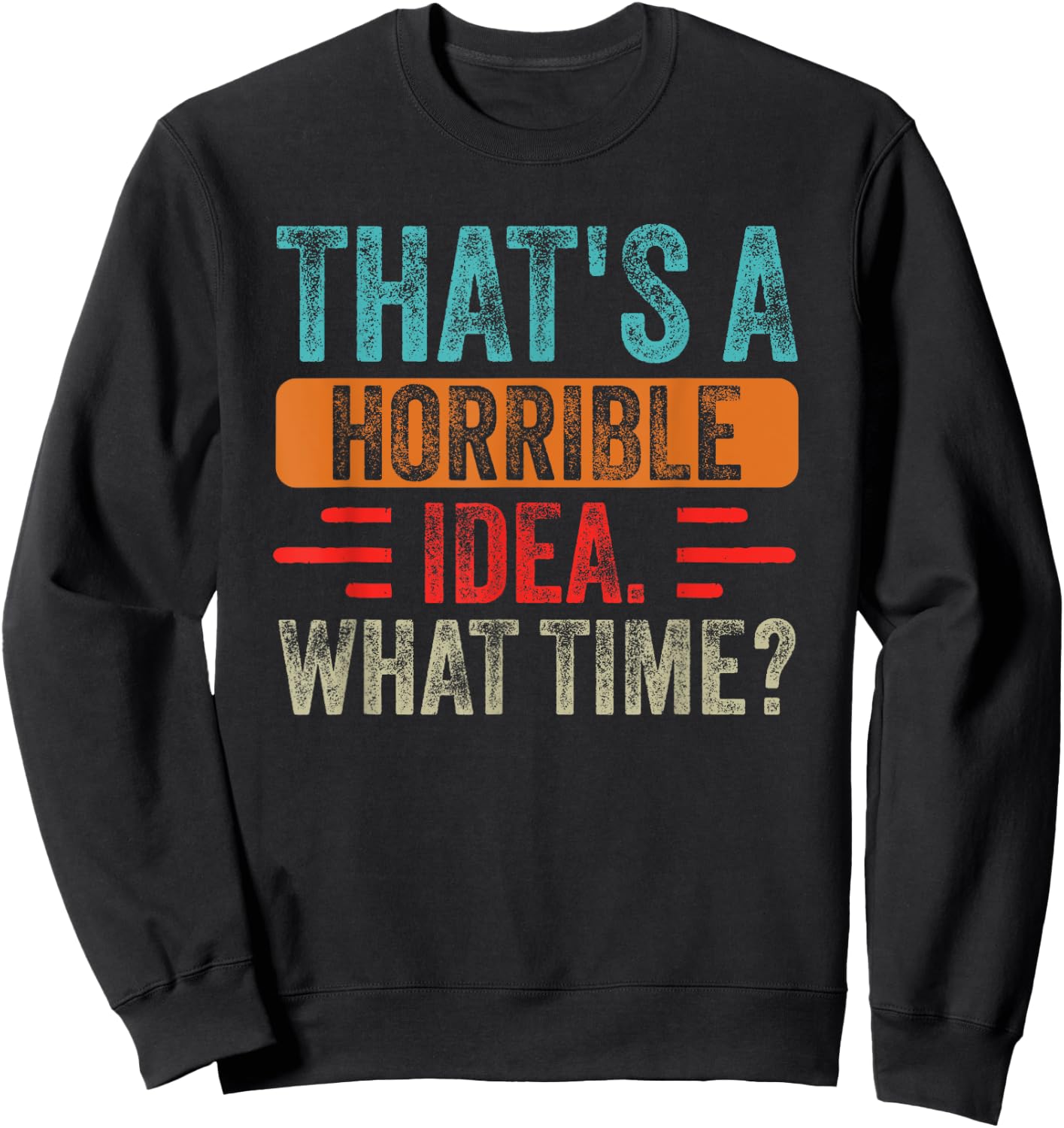 Funny That's A Horrible Idea What Time Funny Sarcasm Quote Sweatshirt - Sweatshirt | Black