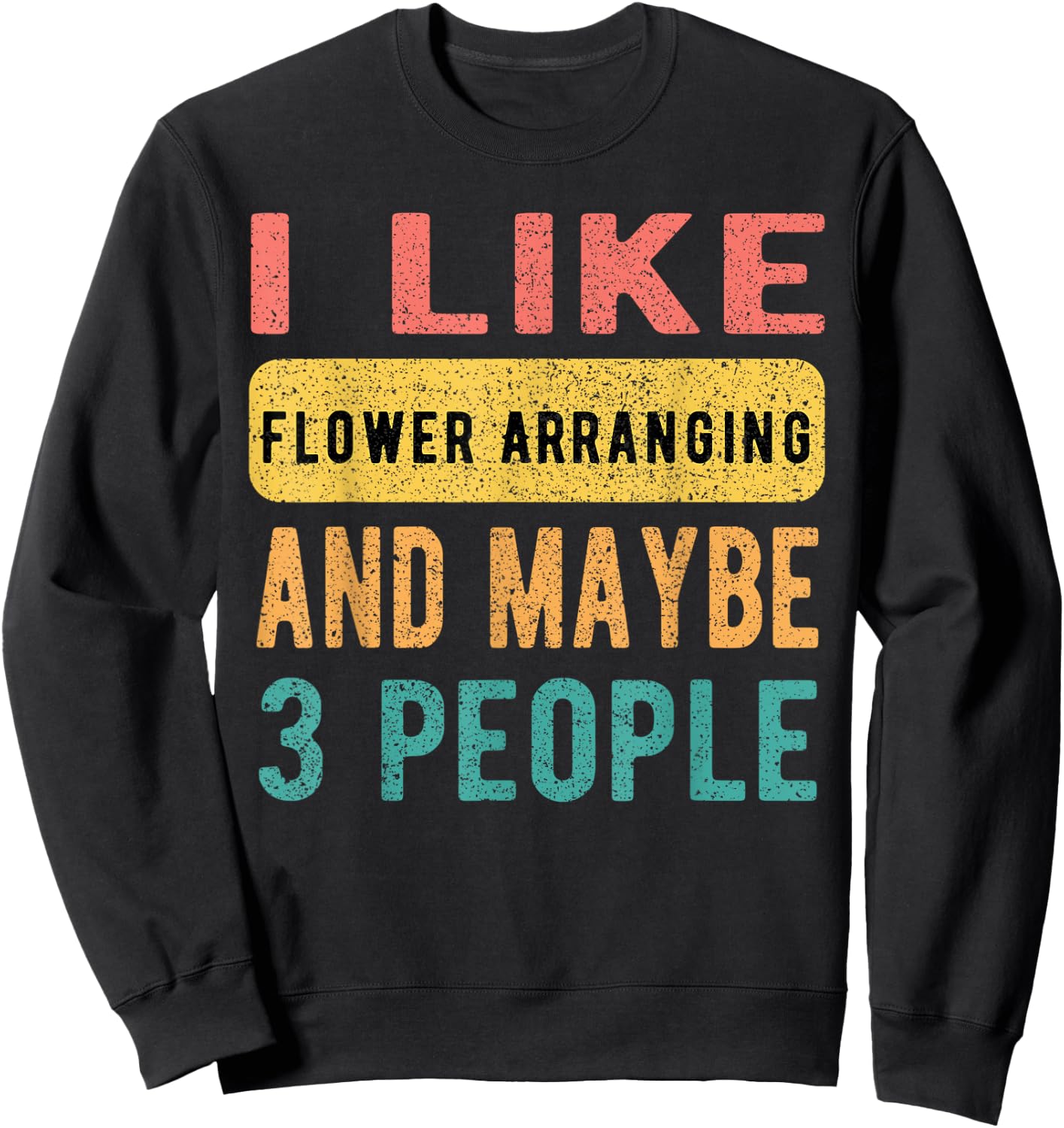 I Like Flower Arranging And Maybe 3 People Funny Vintage Sweatshirt - Sweatshirt | Black