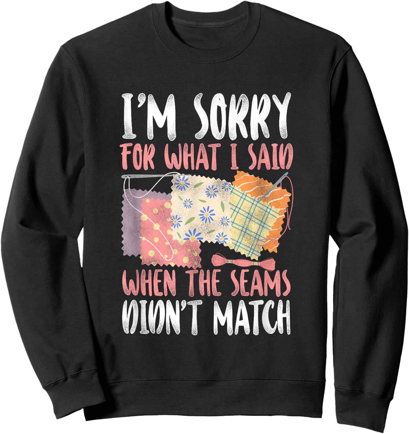 Sorry For What I Said when The Seams didn't Match - Quilting Sweatshirt - Sweatshirt | Black