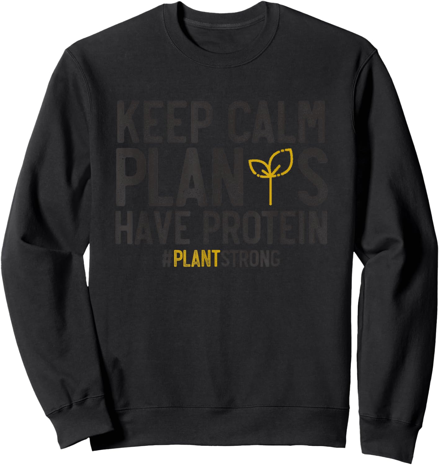 Keep Calm Plants Have Protein #PlantStrong Vegan Shirt Sweatshirt - Sweatshirt | Black