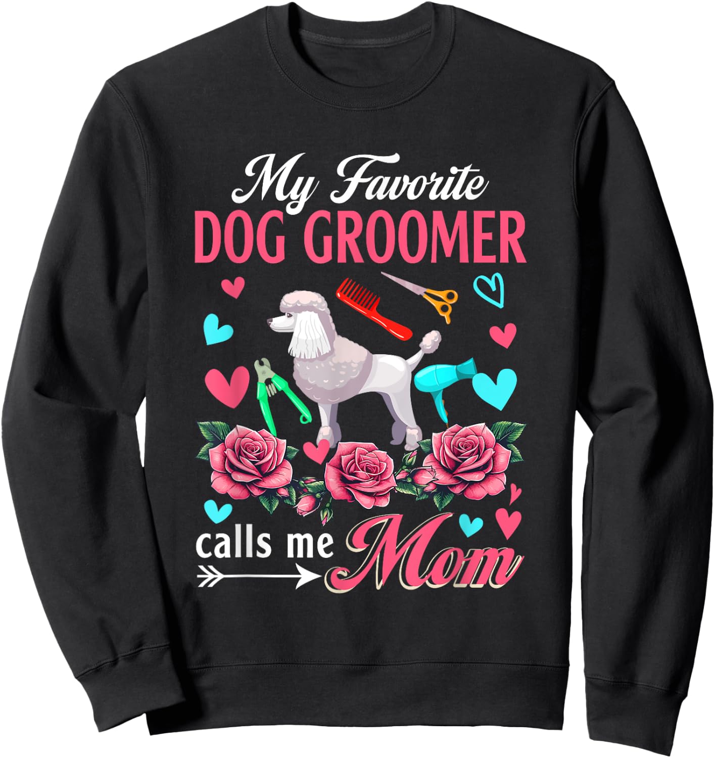 My Favorite Dog Groomer Calls Me Mom Mother's Day Flowers Sweatshirt - Sweatshirt | Black