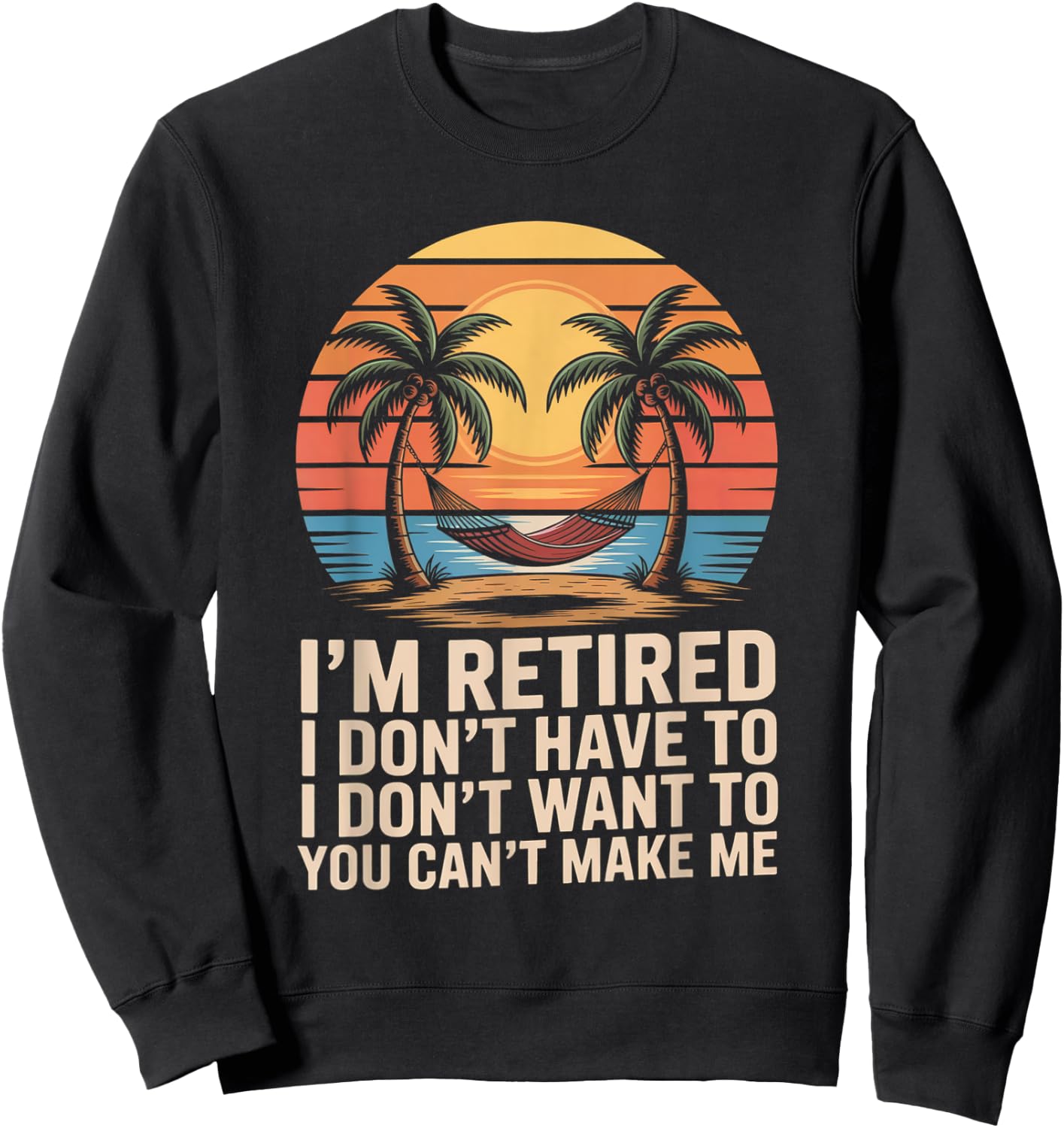 I Dont Want To I Dont Have To You Cant Make Me Im Retired Sweatshirt - Sweatshirt | Black