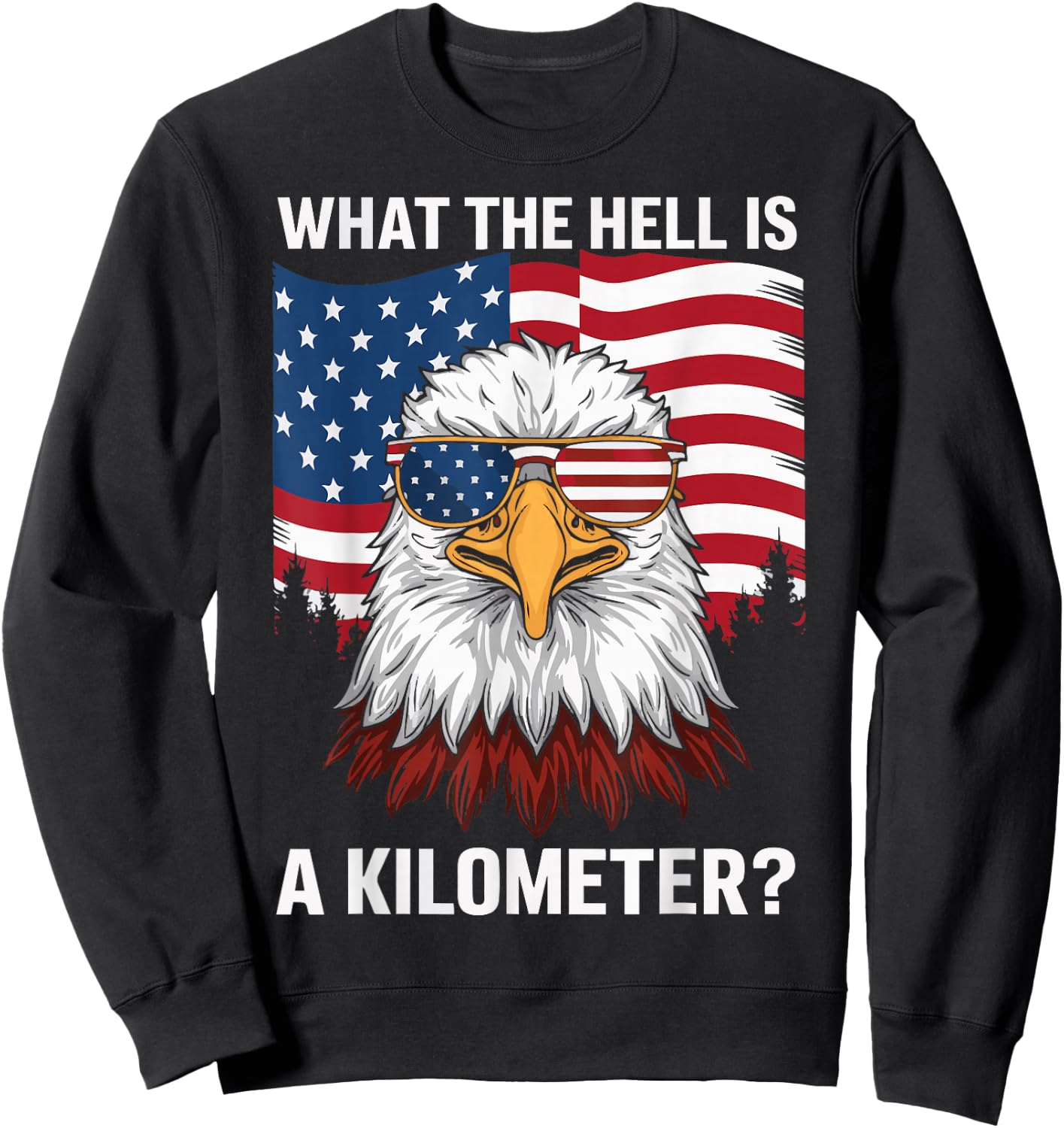 Eagle What The Hell Is A Kilometer USA America Patriotic Sweatshirt - Sweatshirt | Black