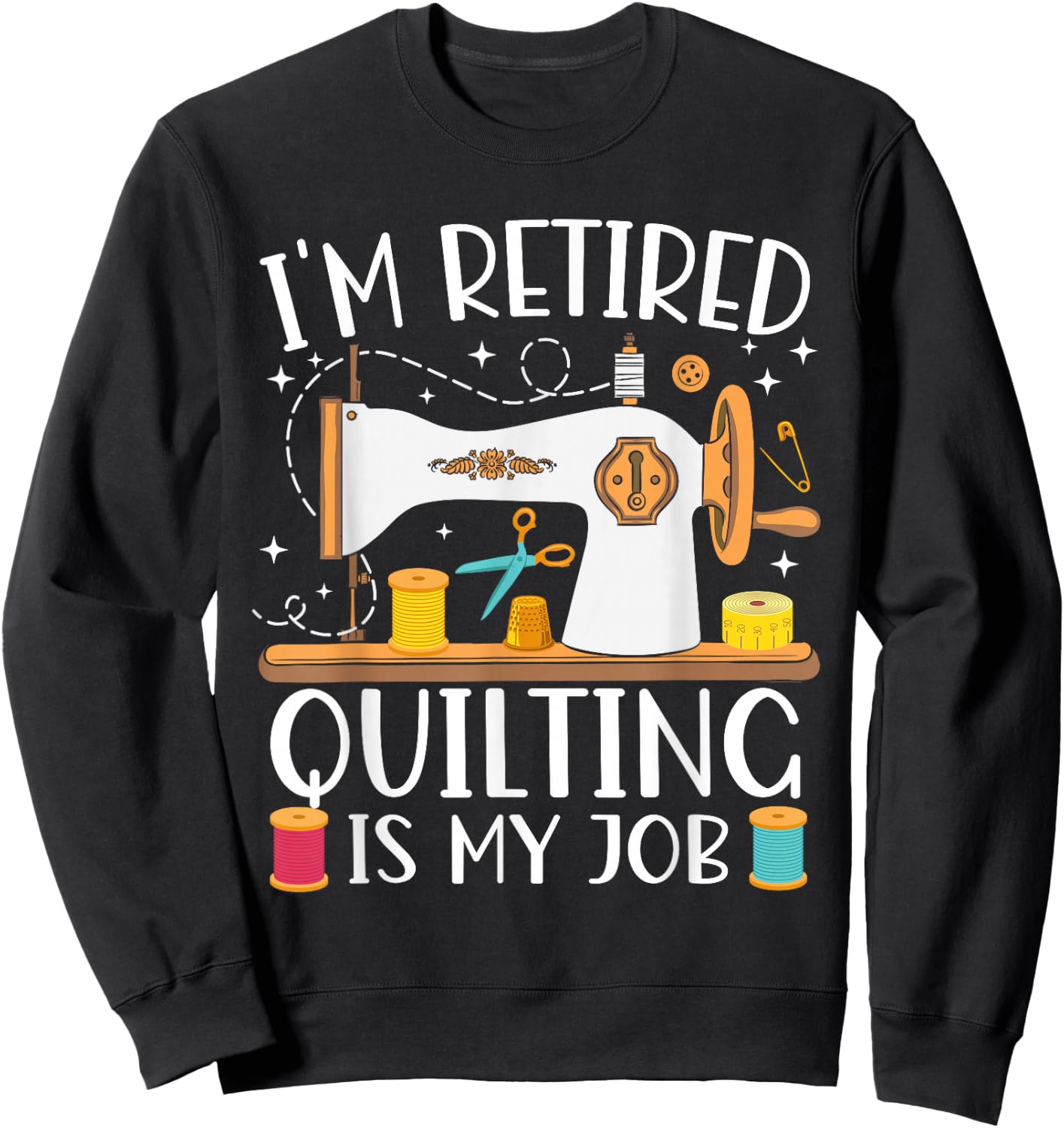 I'm Retired Quilting Is My Job Sewing Retirement Quilting Sweatshirt - Sweatshirt | Black