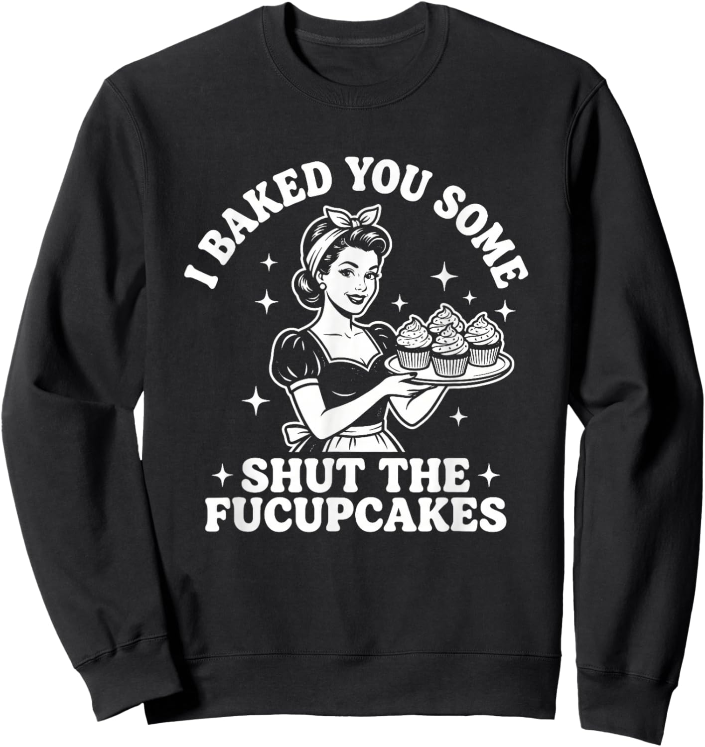 I Baked You Some Shut The Fucupcakes - Fun Girls Food Women Sweatshirt - Sweatshirt | Black