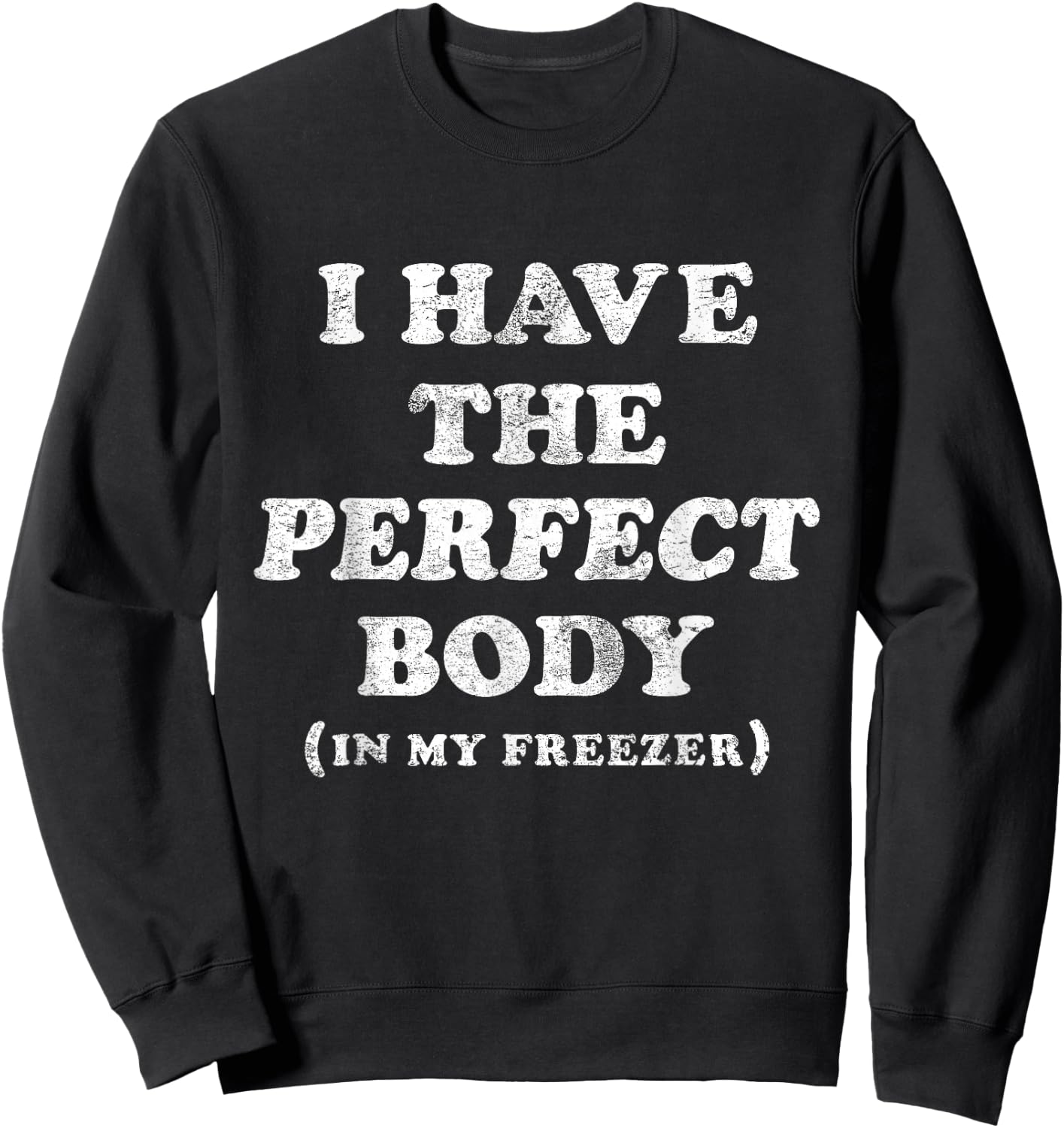 I Have The Perfect Body In My Freezer Funny Humor Sweatshirt - Sweatshirt | Black