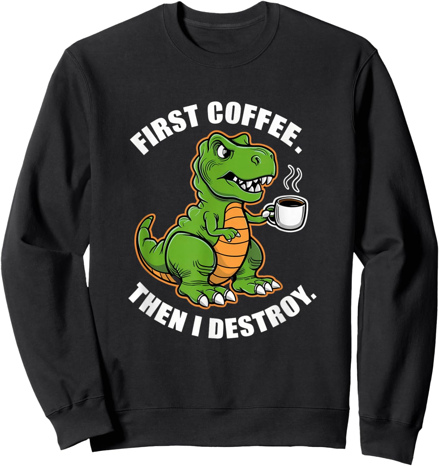 First Coffee Then I Destroy Funny Trex Dinosaur Coffee Meme Sweatshirt - Sweatshirt | Black