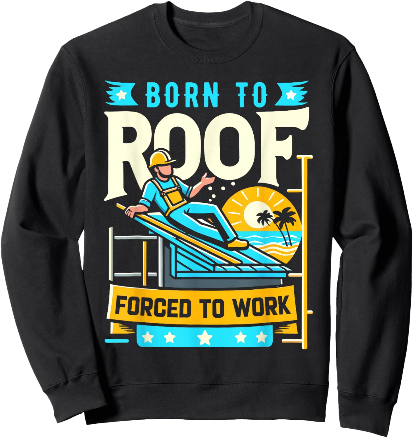 Born to Roof Forced to Work Funny Roofer Sweatshirt - Sweatshirt | Black