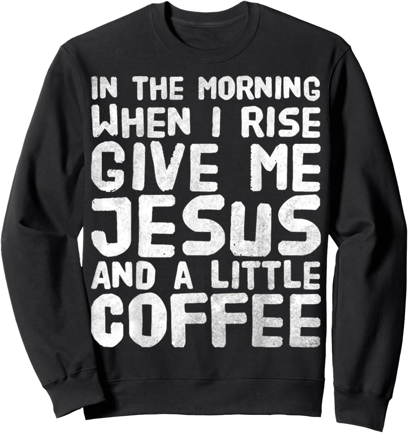 In The Morning When I Rise Give Me Jesus And A Little Coffee Sweatshirt - Sweatshirt | Black