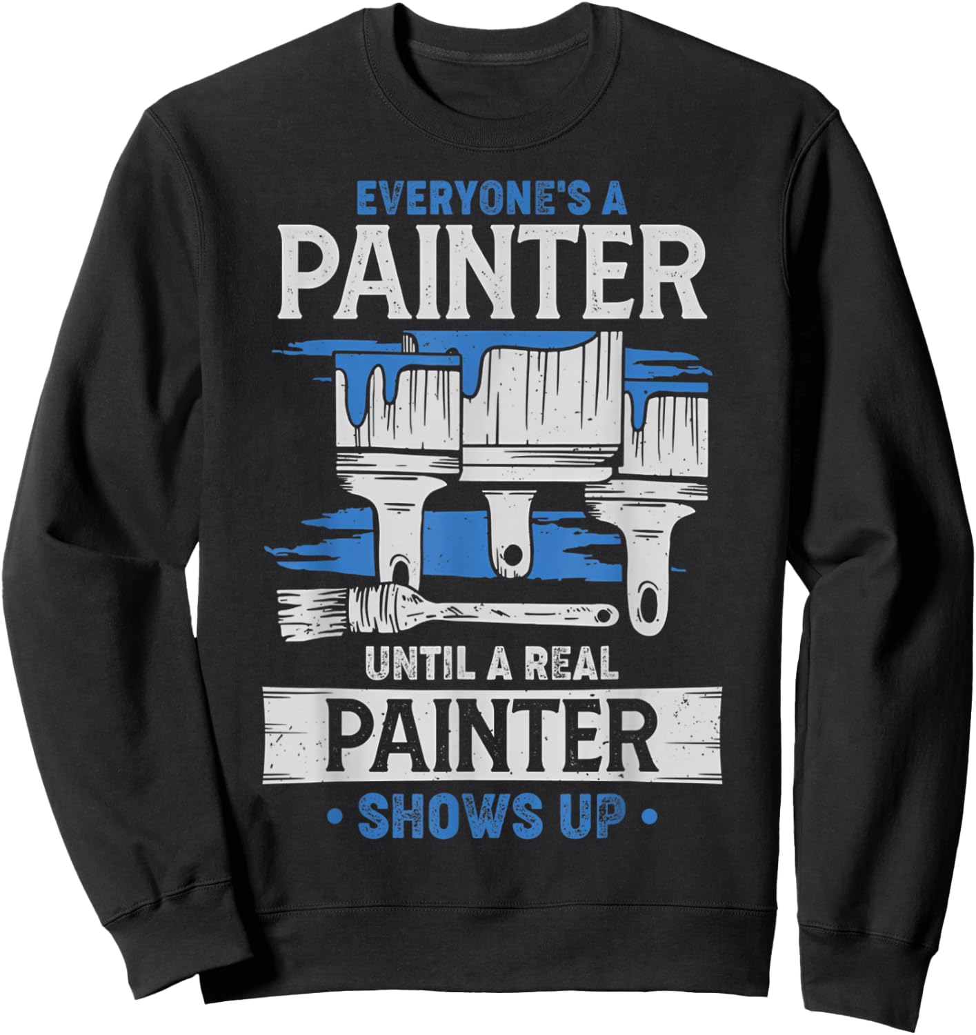 Everyone's A Painter Until A Real Painter Shows Up Funny Sweatshirt - Sweatshirt | Black