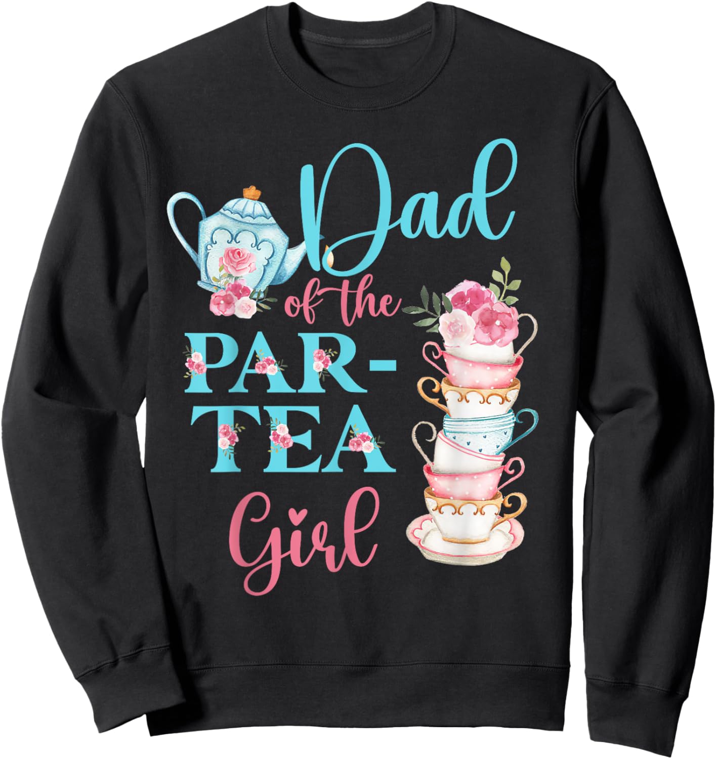 Dad Of The Par-Tea Girl Floral Tea Party Birthday Family Sweatshirt - Sweatshirt | Black