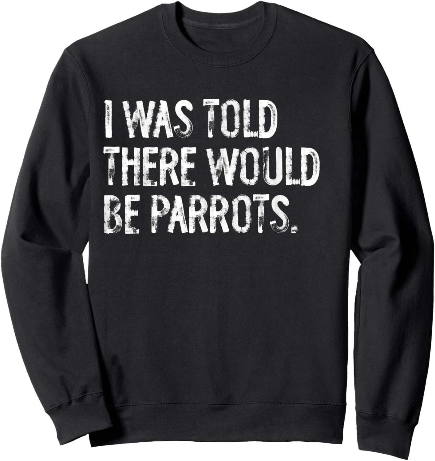 I Was Told There Would Be Parrots Funny Sweatshirt - Sweatshirt | Black