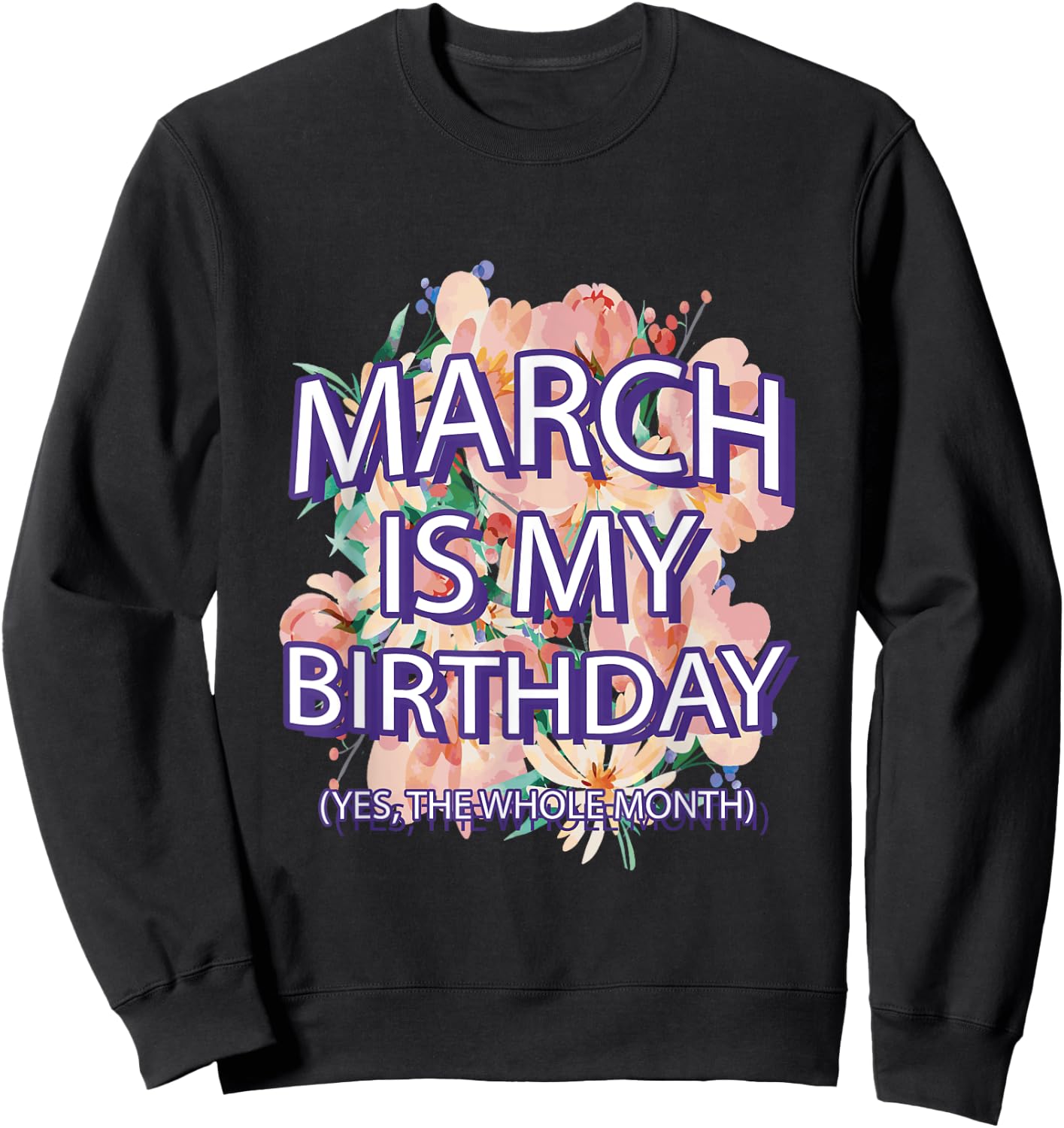 March Is My Birthday Yes The Whole Month Watercolor Floral Sweatshirt - Sweatshirt | Black