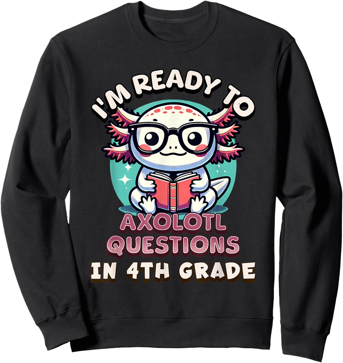 Funny 4th Grade I'm Ready To Axolotl Questions In 4th Grade Sweatshirt - Sweatshirt | Black