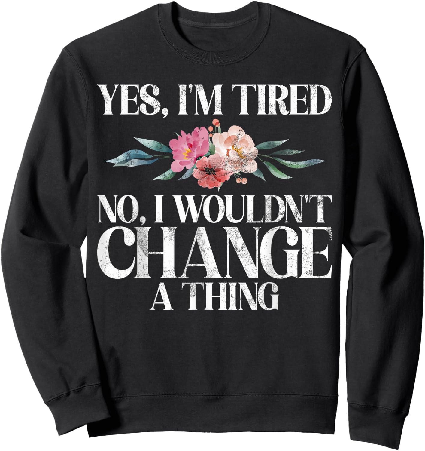 Yes im tired no i wouldnt change a Thing New Mom Sweatshirt - Sweatshirt | Black