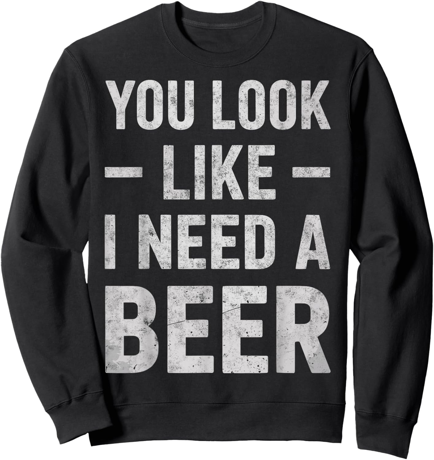 Funny Beer Lover You Look Like I Need A Beer Drinking Joke Sweatshirt - Sweatshirt | Black