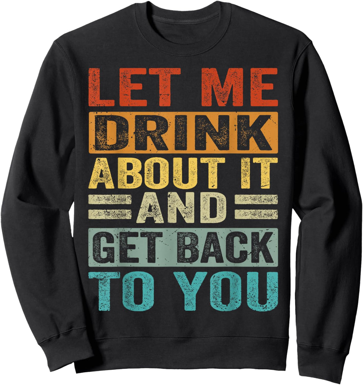 Let Me Drink About It And Get Back To You - Funny Sweatshirt - Sweatshirt | Black