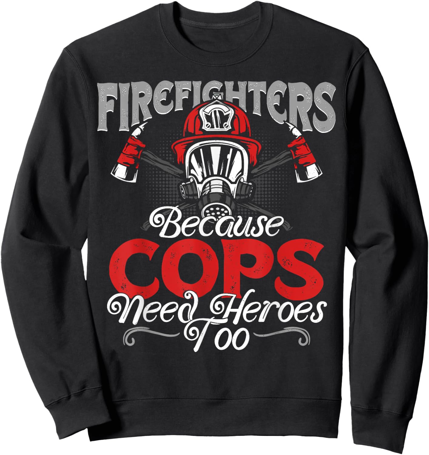 Firefighters Because Cops Need Heroes Too Gift Sweatshirt - Sweatshirt | Black