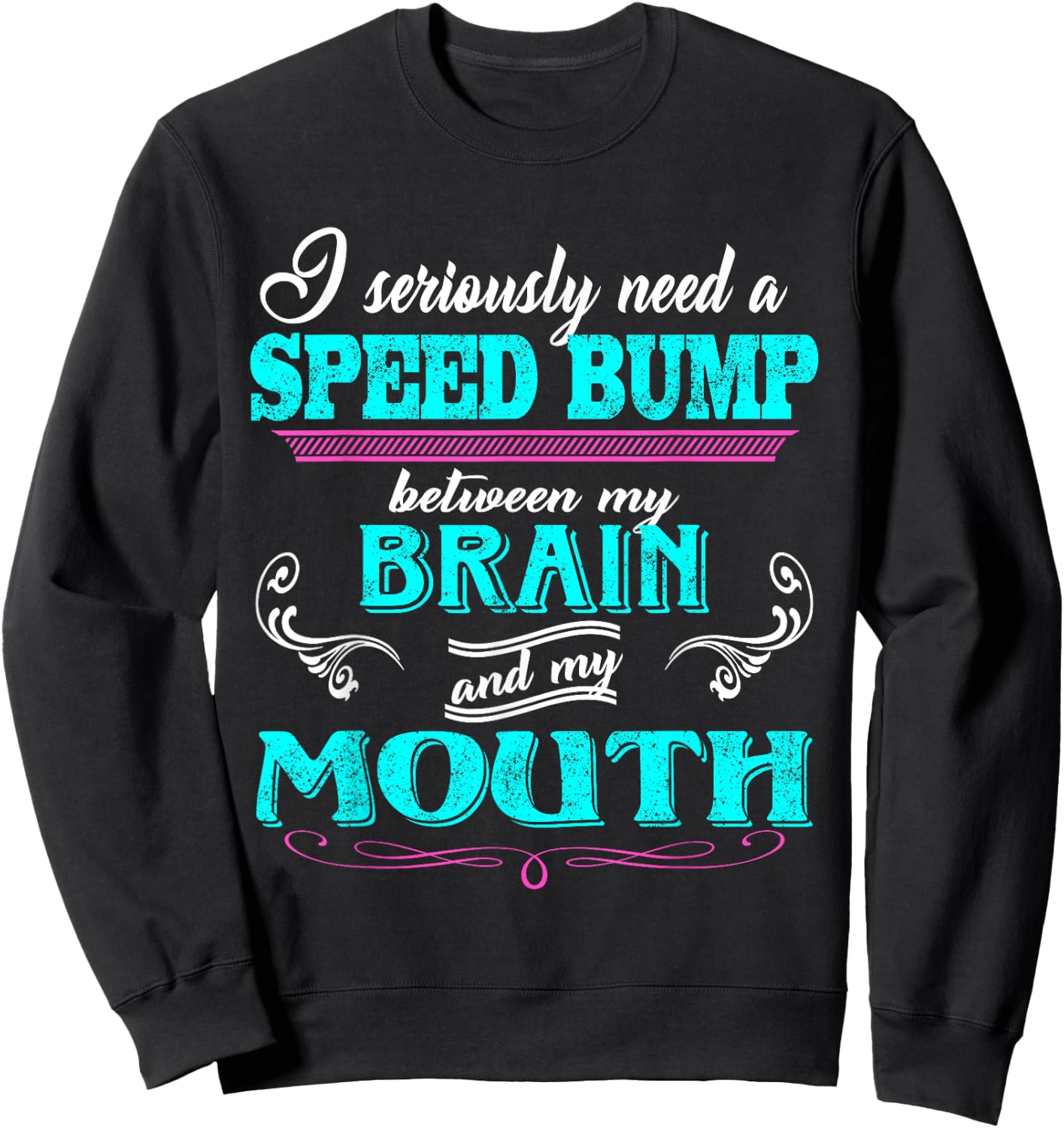 I Seriously Need A Speed Bump Between My Brain And My Mouth Sweatshirt - Sweatshirt | Black
