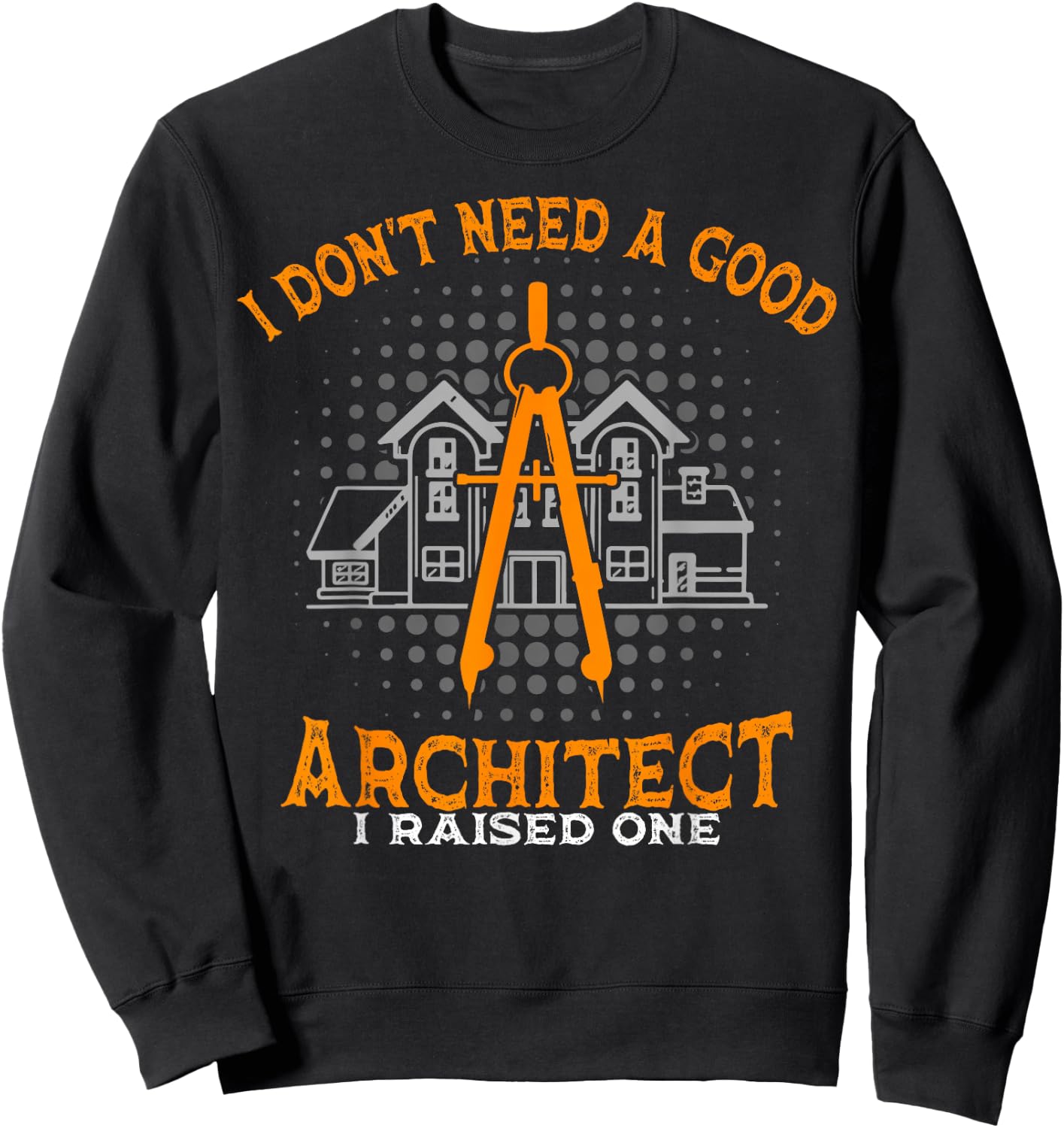 Architecture Mom And Dad I Don't Need A Good Architect Sweatshirt - Sweatshirt | Black