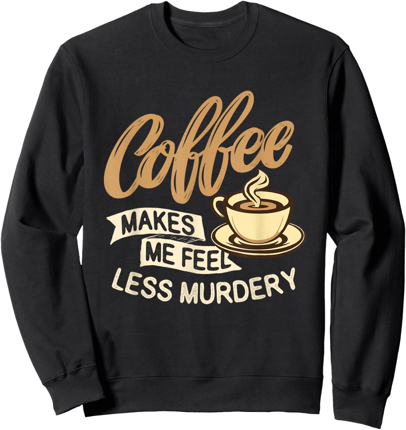 Coffee Makes Me Feel Less Murdery - Caffeine Lover Sweatshirt - Sweatshirt | Black